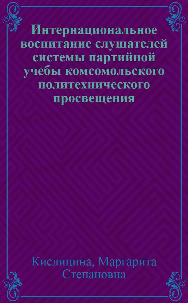 Интернациональное воспитание слушателей системы партийной учебы комсомольского политехнического просвещения, школ коммунистического труда и экономического образования : Метод. рекомендации