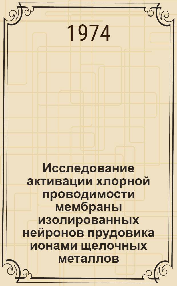 Исследование активации хлорной проводимости мембраны изолированных нейронов прудовика ионами щелочных металлов : Автореф. дис. на соиск. учен. степени канд. биол. наук : (03.00.02)