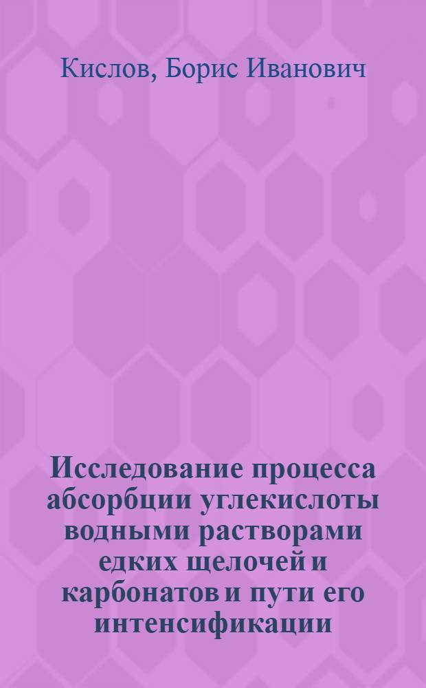 Исследование процесса абсорбции углекислоты водными растворами едких щелочей и карбонатов и пути его интенсификации : Автореф. дис. на соиск. учен. степени канд. техн. наук : (05.17.08)
