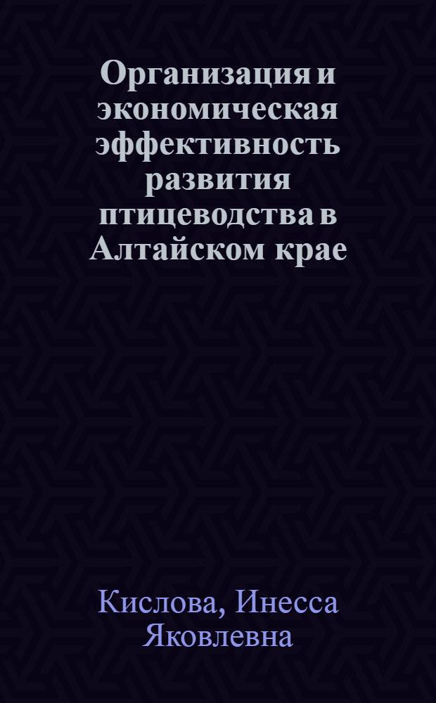 Организация и экономическая эффективность развития птицеводства в Алтайском крае : (На примере специализир. совхозов Алт. треста "Птицепром") : Автореф. дис. на соиск. учен. степени канд. экон. наук : (00.05)