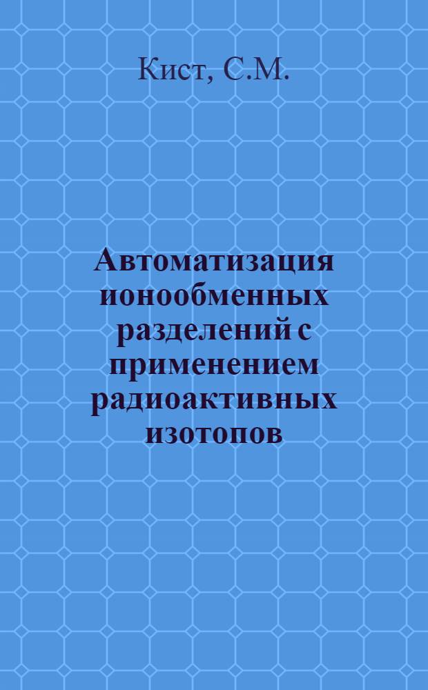 Автоматизация ионообменных разделений с применением радиоактивных изотопов : Автореф. дис. на соискание учен. степени канд. техн. наук : (05.198)