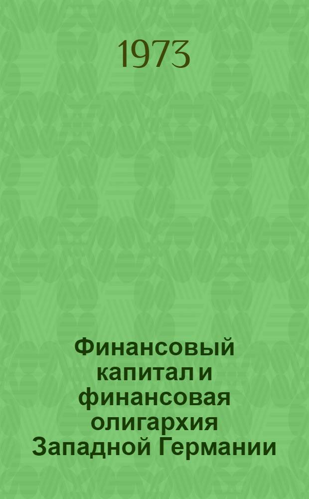 Финансовый капитал и финансовая олигархия Западной Германии : Автореф. дис. на соиск. учен. степени д-ра экон. наук : (08.00.01)