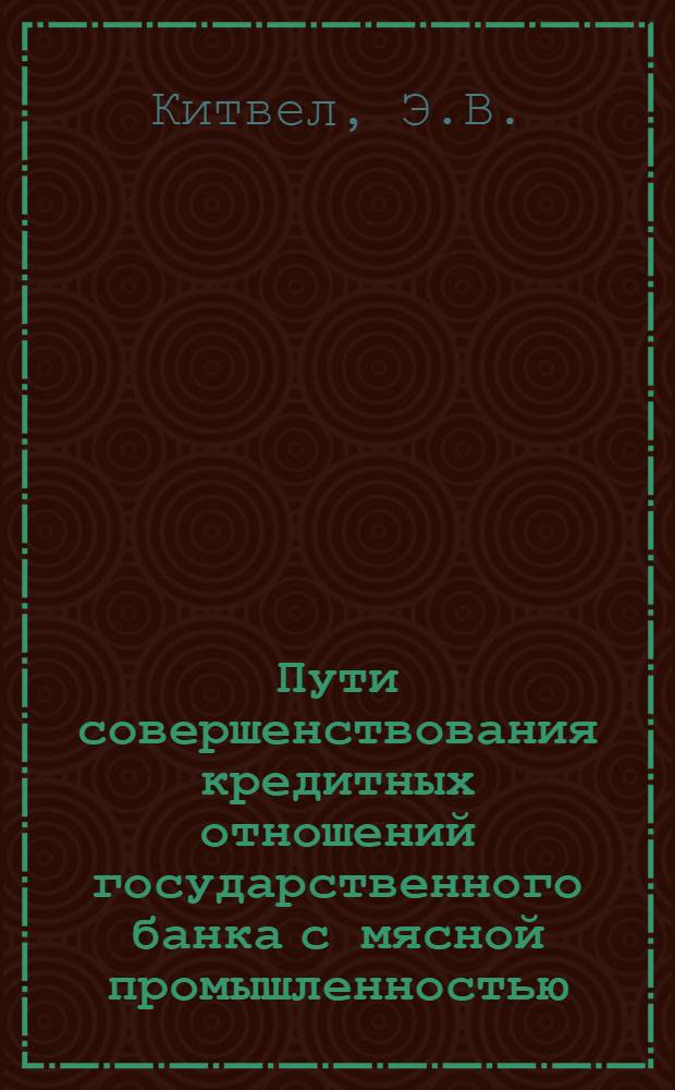 Пути совершенствования кредитных отношений государственного банка с мясной промышленностью : (По материалам мясной пром-сти ЭССР) : Автореф. дис. на соиск. учен. степени канд. экон. наук