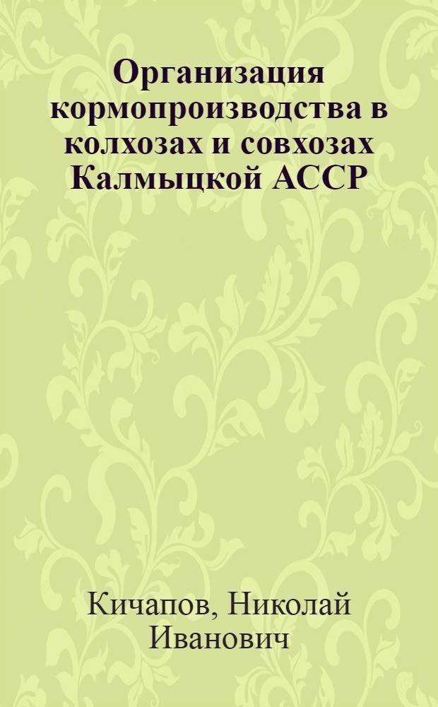 Организация кормопроизводства в колхозах и совхозах Калмыцкой АССР : (На примере Мало-Дербетов., Приозерного и Сарпин. р-нов) : Автореф. дис. на соиск. учен. степени канд. экон. наук : (00.05)