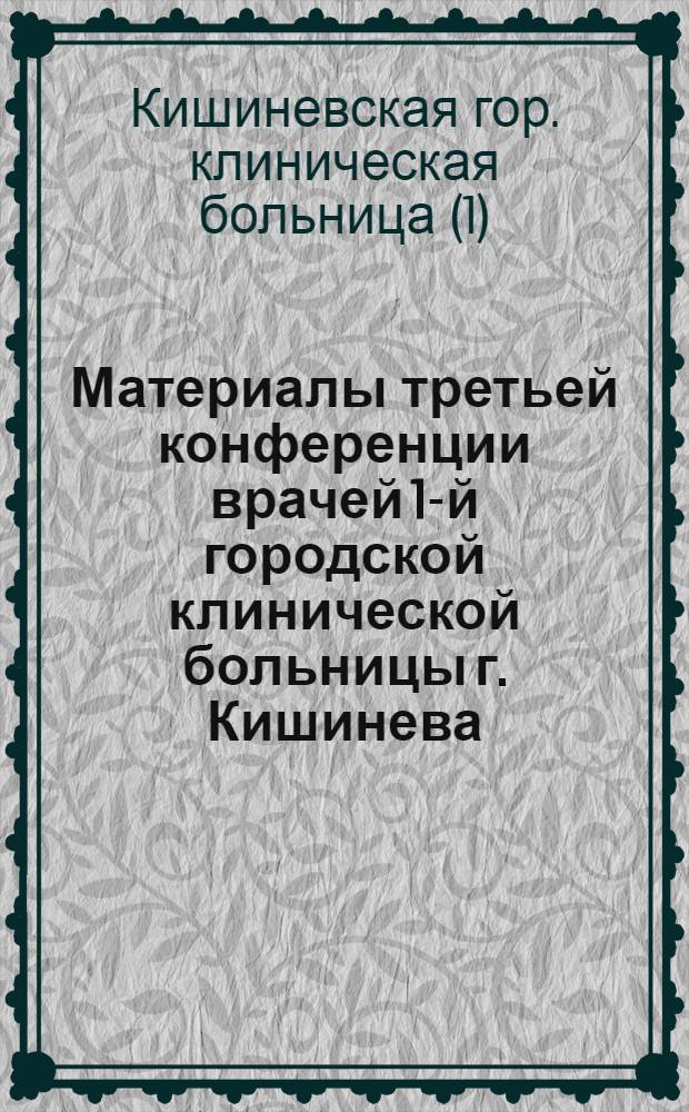 Материалы третьей конференции врачей 1-й городской клинической больницы г. Кишинева