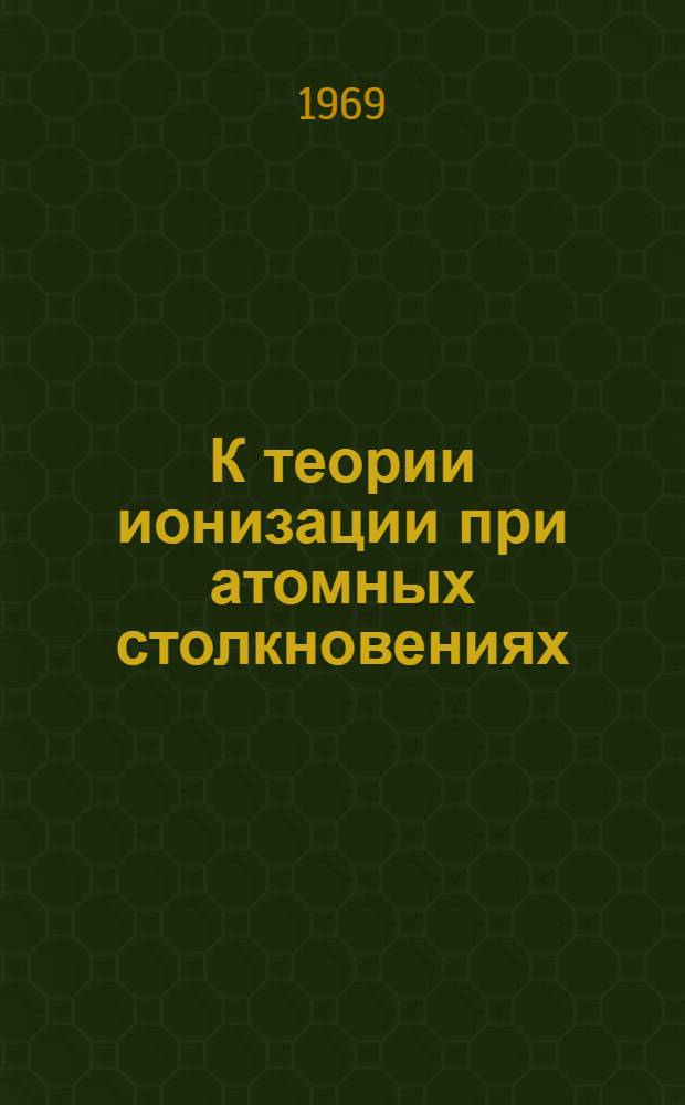 К теории ионизации при атомных столкновениях : Автореферат дис. на соискание учен. степени канд. физ.-мат. наук : (043)