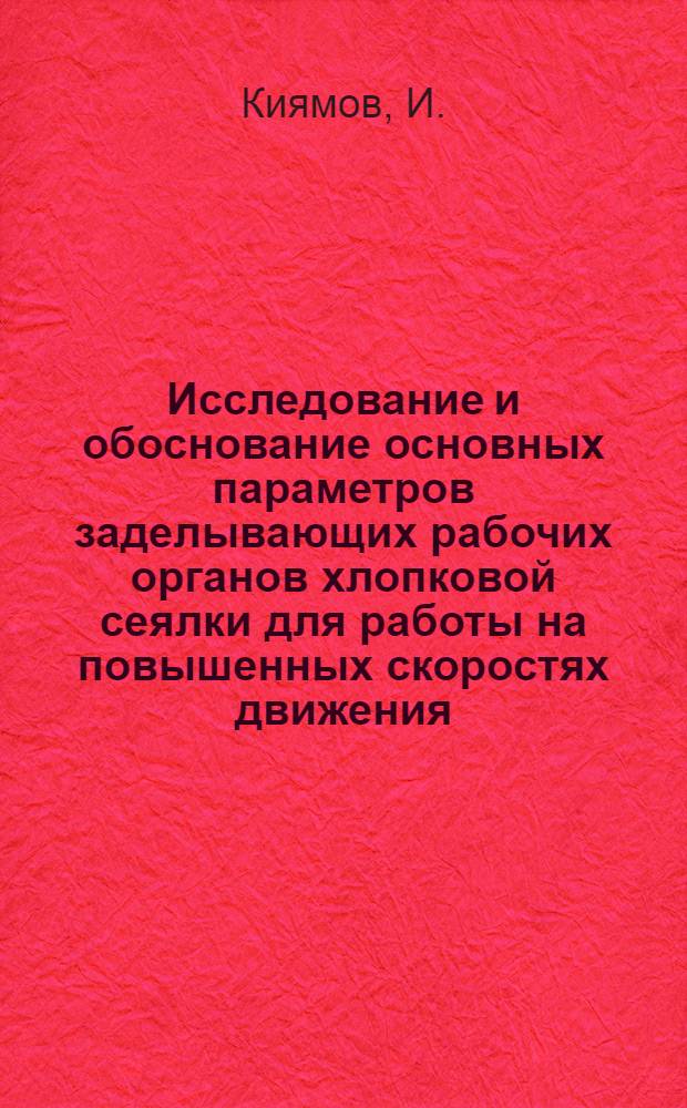 Исследование и обоснование основных параметров заделывающих рабочих органов хлопковой сеялки для работы на повышенных скоростях движения : Автореф. дис. на соиск. учен. степени канд. техн. наук