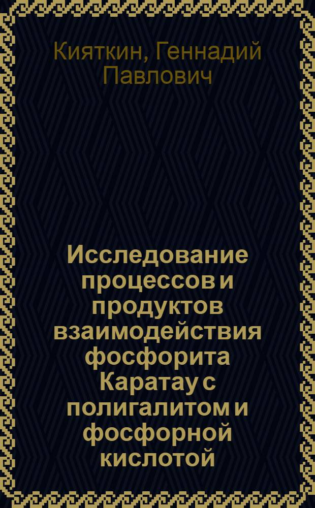 Исследование процессов и продуктов взаимодействия фосфорита Каратау с полигалитом и фосфорной кислотой : Автореф. дис. на соиск. учен. степени канд. хим. наук : (02.00.01)