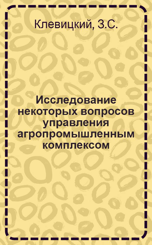 Исследование некоторых вопросов управления агропромышленным комплексом : (На примере процесса консервирования скоропортящегося с.-х. сырья) : Автореф. дис. на соискание учен. степени канд. техн. наук : (05.255)