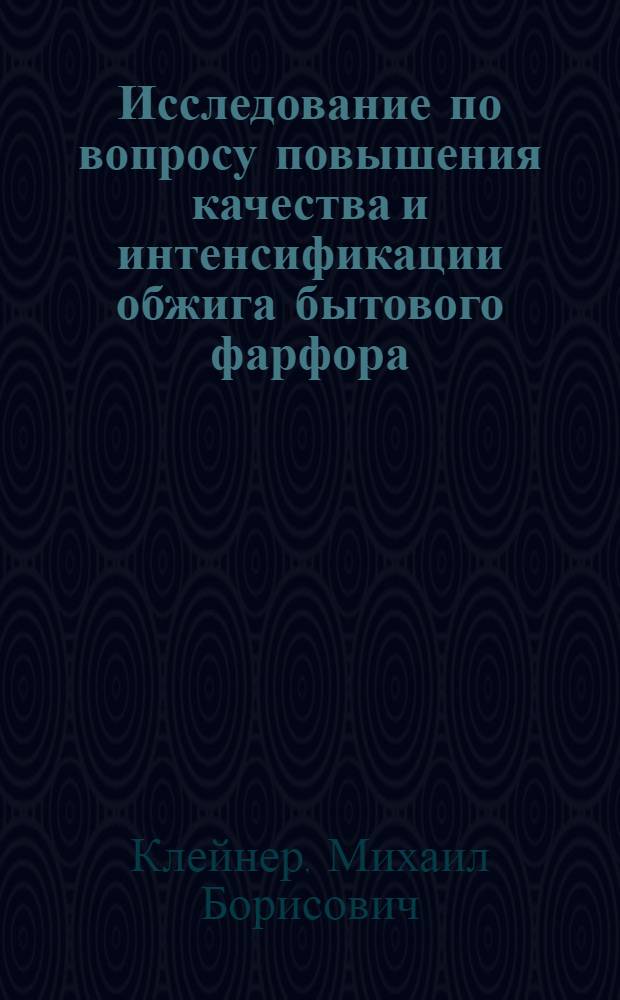 Исследование по вопросу повышения качества и интенсификации обжига бытового фарфора : Автореф. дис. на соиск. учен. степени канд. техн. наук : (05.17.11)