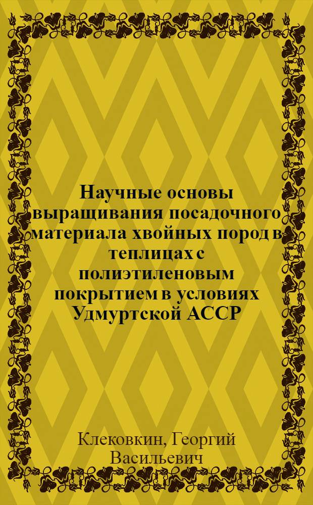 Научные основы выращивания посадочного материала хвойных пород в теплицах с полиэтиленовым покрытием в условиях Удмуртской АССР : Автореф. дис. на соиск. учен. степени канд. с.-х. наук : (06.03.01)