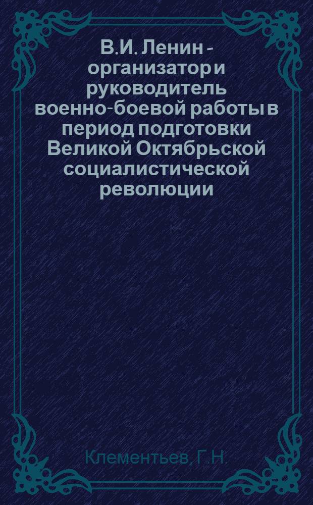 В.И. Ленин - организатор и руководитель военно-боевой работы в период подготовки Великой Октябрьской социалистической революции