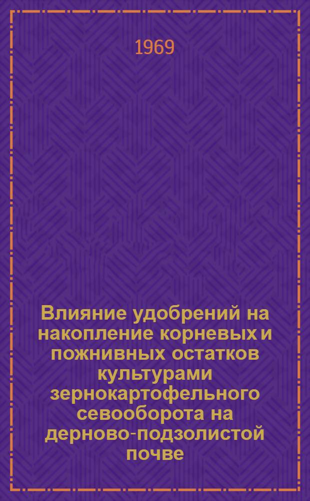 Влияние удобрений на накопление корневых и пожнивных остатков культурами зернокартофельного севооборота на дерново-подзолистой почве : Автореф. дис. на соискание учен. степени канд. с.-х. наук : (533)