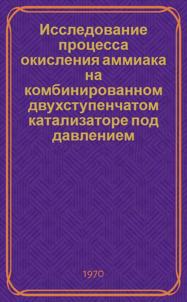 Исследование процесса окисления аммиака на комбинированном двухступенчатом катализаторе под давлением : Автореф. дис. на соискание учен. степени канд. техн. наук