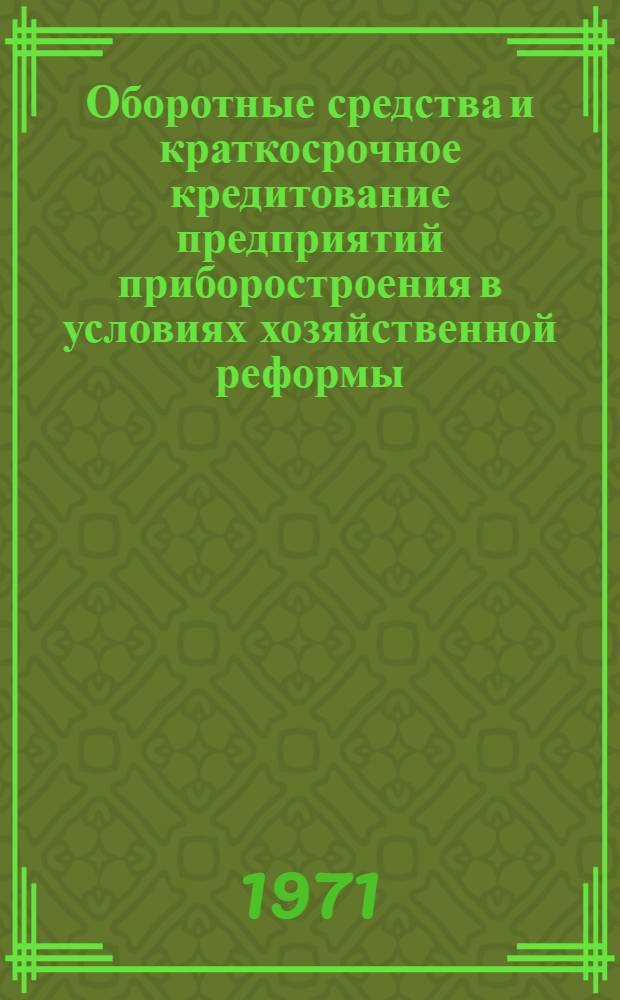 Оборотные средства и краткосрочное кредитование предприятий приборостроения в условиях хозяйственной реформы : Автореф. дис. на соискание учен. степени канд. экон. наук : (599)