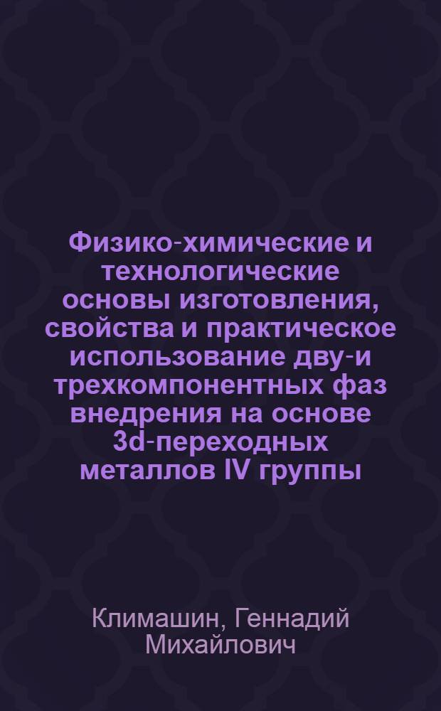 Физико-химические и технологические основы изготовления, свойства и практическое использование двух- и трехкомпонентных фаз внедрения на основе 3d-переходных металлов IV группы : Автореф. дис. на соиск. учен. степени д-ра техн. наук