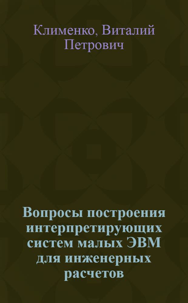 Вопросы построения интерпретирующих систем малых ЭВМ для инженерных расчетов : Автореф. дис. на соискание учен. степени канд. физ.-мат. наук
