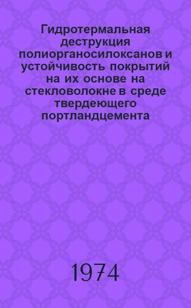 Гидротермальная деструкция полиорганосилоксанов и устойчивость покрытий на их основе на стекловолокне в среде твердеющего портландцемента : Автореф. дис. на соиск. учен. степени канд. техн. наук : (05.17.11)