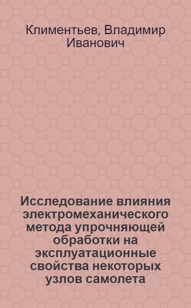 Исследование влияния электромеханического метода упрочняющей обработки на эксплуатационные свойства некоторых узлов самолета : Автореф. дис. на соиск. учен. степени канд. техн. наук : (05.02.08)