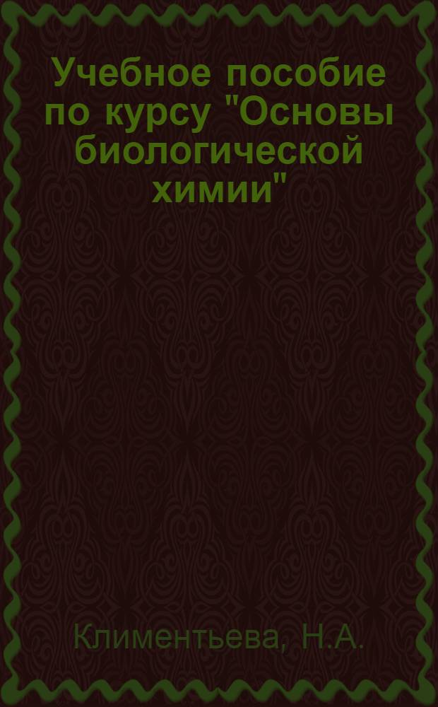 Учебное пособие по курсу "Основы биологической химии" : (Для студентов Электрофиз. фак. специальности "Пром. и мед. электроника")