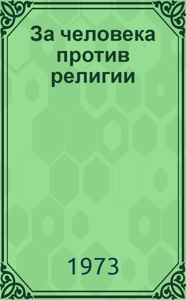 За человека против религии : Метод. рекомендации для организаторов атеист. работы