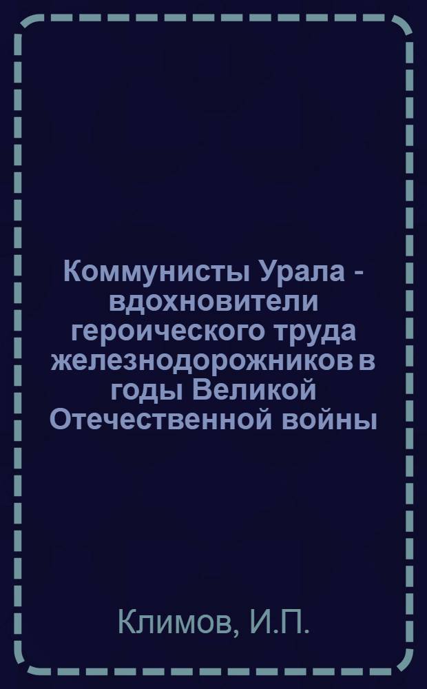 Коммунисты Урала - вдохновители героического труда железнодорожников в годы Великой Отечественной войны (1941-1945 гг.) : Автореф. дис. на соискание учен. степени канд. ист. наук : (07.570)