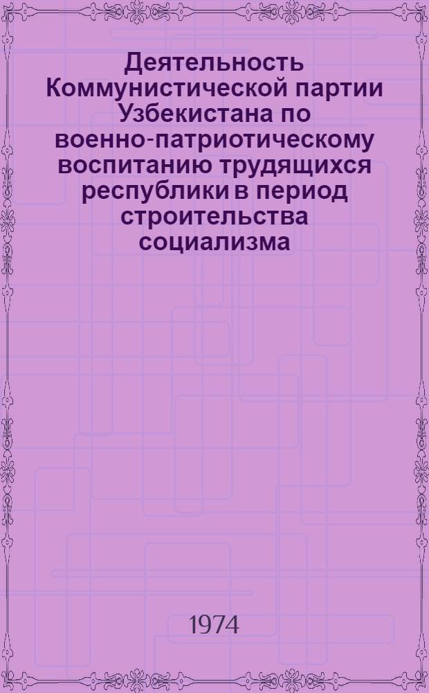 Деятельность Коммунистической партии Узбекистана по военно-патриотическому воспитанию трудящихся республики в период строительства социализма (1924-1937 гг.) : Автореф. дис. на соиск. учен. степени канд. ист. наук : (07.00.01)