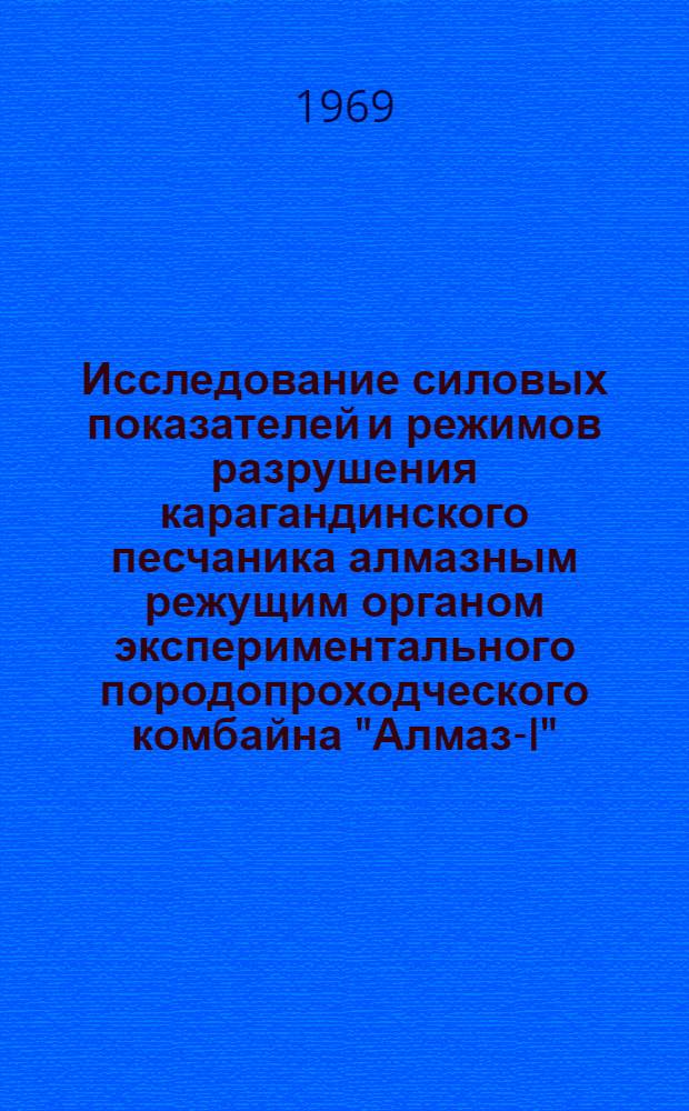 Исследование силовых показателей и режимов разрушения карагандинского песчаника алмазным режущим органом экспериментального породопроходческого комбайна "Алмаз-I" : Автореф. дис. на соискание учен. степени канд. техн. наук