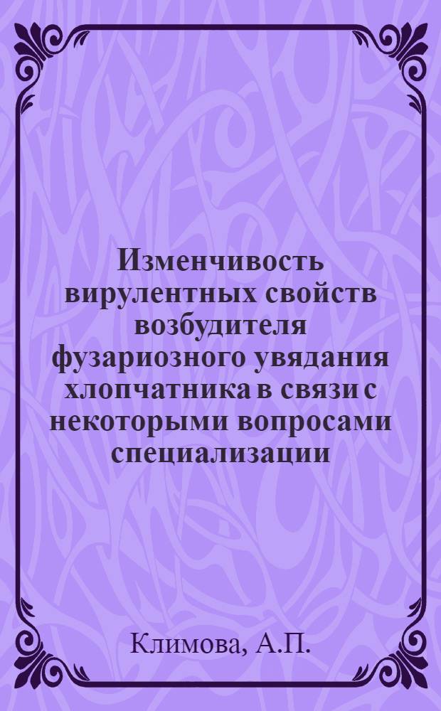 Изменчивость вирулентных свойств возбудителя фузариозного увядания хлопчатника в связи с некоторыми вопросами специализации : Автореф. дис. на соискание учен. степени канд. биол. наук : (03.094)