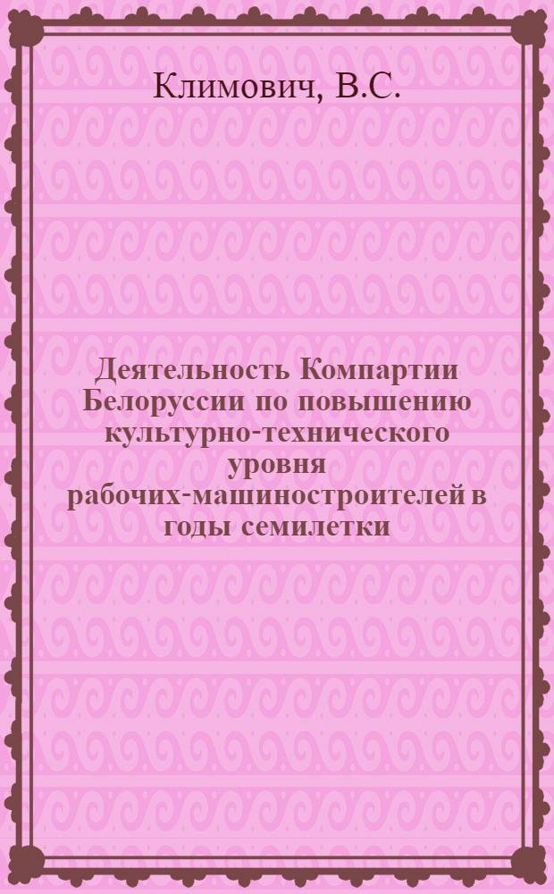 Деятельность Компартии Белоруссии по повышению культурно-технического уровня рабочих-машиностроителей в годы семилетки (1959-1965 гг.) : Автореф. дис. на соискание учен. степени канд. ист. наук : (570)