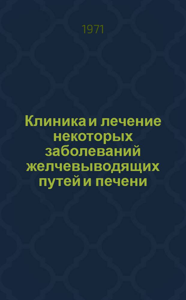 Клиника и лечение некоторых заболеваний желчевыводящих путей и печени : Метод. руководство для врачей-курсантов : Сборник