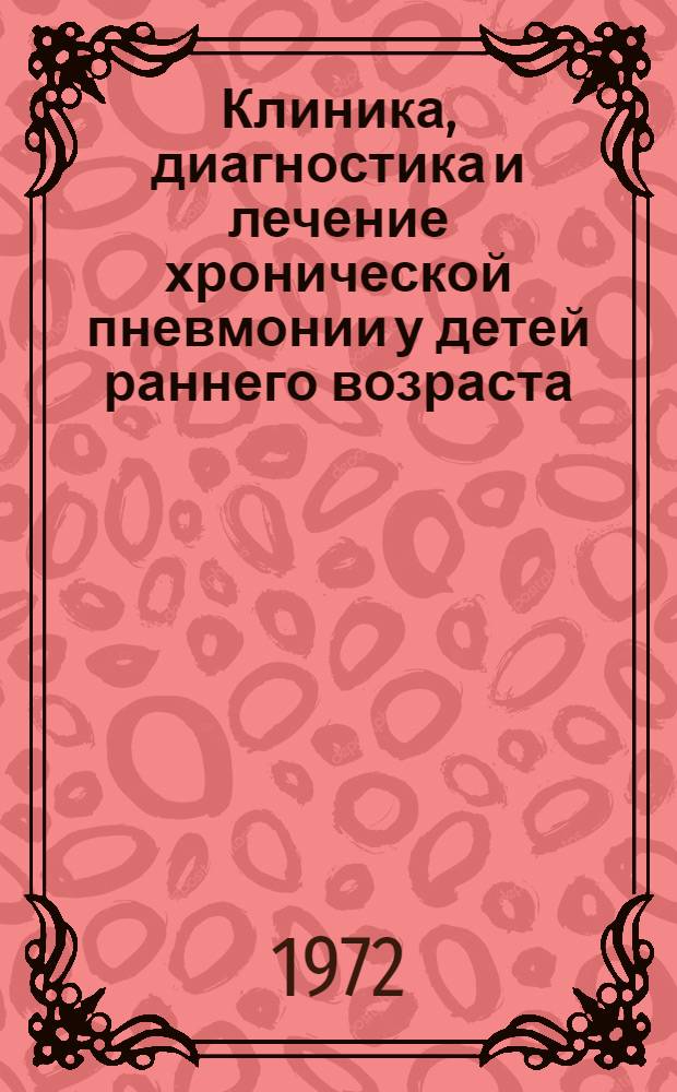 Клиника, диагностика и лечение хронической пневмонии у детей раннего возраста : Тезисы докл. Респ. студенческой науч. конф. мед. и фармац. ин-тов М-ва здрав. РСФСР