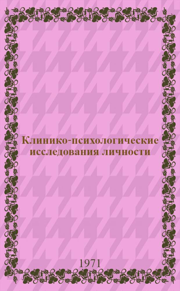 Клинико-психологические исследования личности : (В связи с задачами профилактики, диагностики и лечения нервно-психических заболеваний) : Материалы симпозиума. 16-17 дек. 1971 г