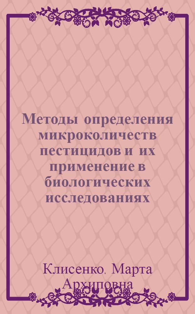 Методы определения микроколичеств пестицидов и их применение в биологических исследованиях : Автореф. дис. на соискание учен. степени д-ра биол. наук : (756)