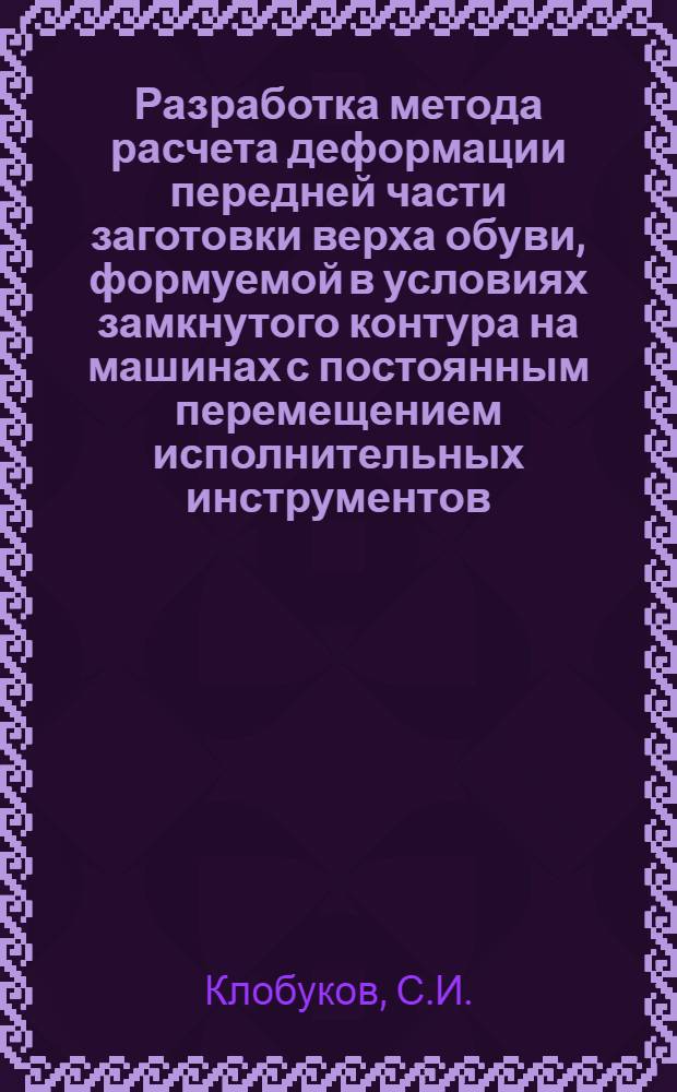 Разработка метода расчета деформации передней части заготовки верха обуви, формуемой в условиях замкнутого контура на машинах с постоянным перемещением исполнительных инструментов : Автореф. дис. на соискание учен. степени канд. техн. наук : (397)
