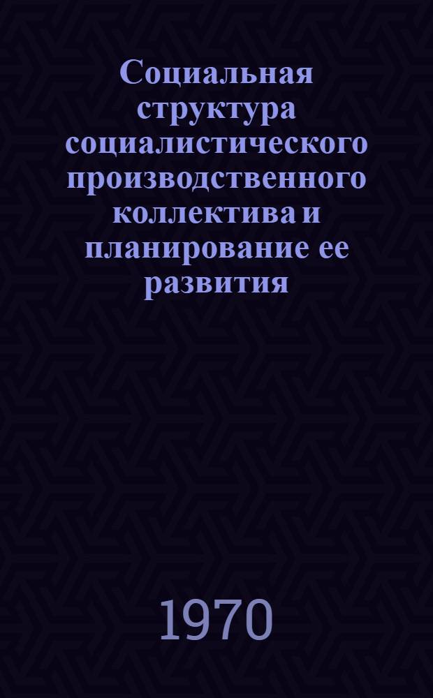 Социальная структура социалистического производственного коллектива и планирование ее развития : Автореф. дис. на соискание учен. степени канд. филос. наук : (621)