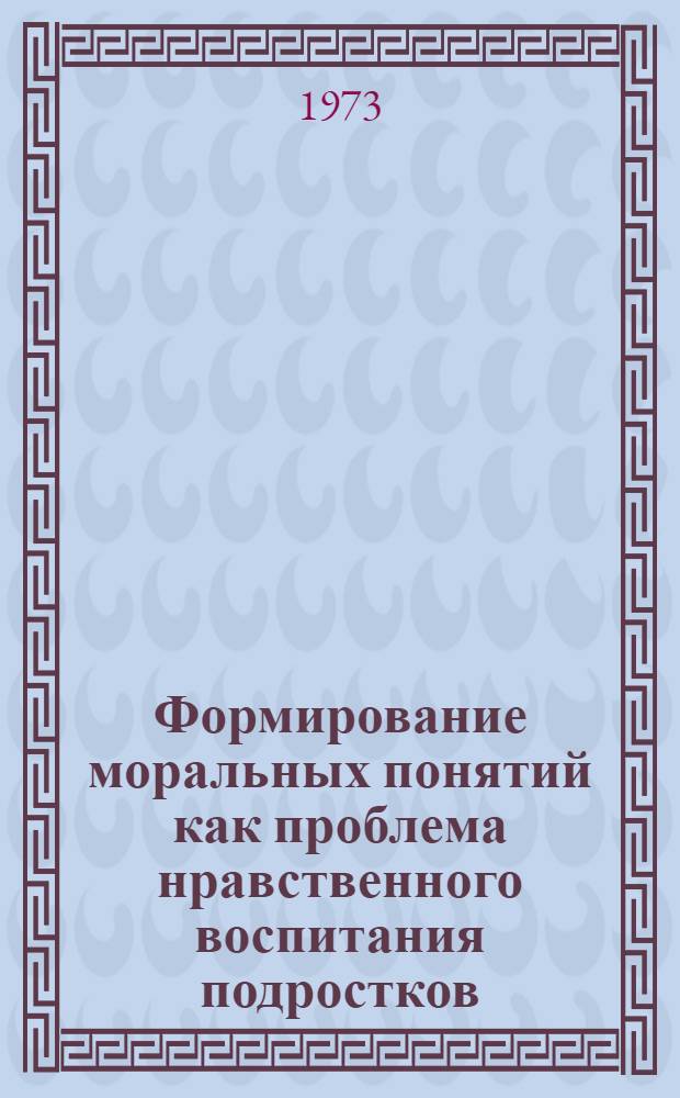 Формирование моральных понятий как проблема нравственного воспитания подростков : Автореф. дис. на соиск. учен. степени канд. пед. наук : (13.00.01)