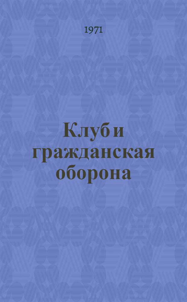 Клуб и гражданская оборона : (Метод. советы и рекомендации по пропаганде знаний гражд. обороны в клубных учреждениях)