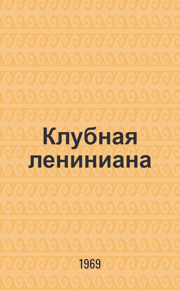 Клубная лениниана : (Метод. рекомендации для клубных работников и руководителей коллективов худож. самодеятельности)