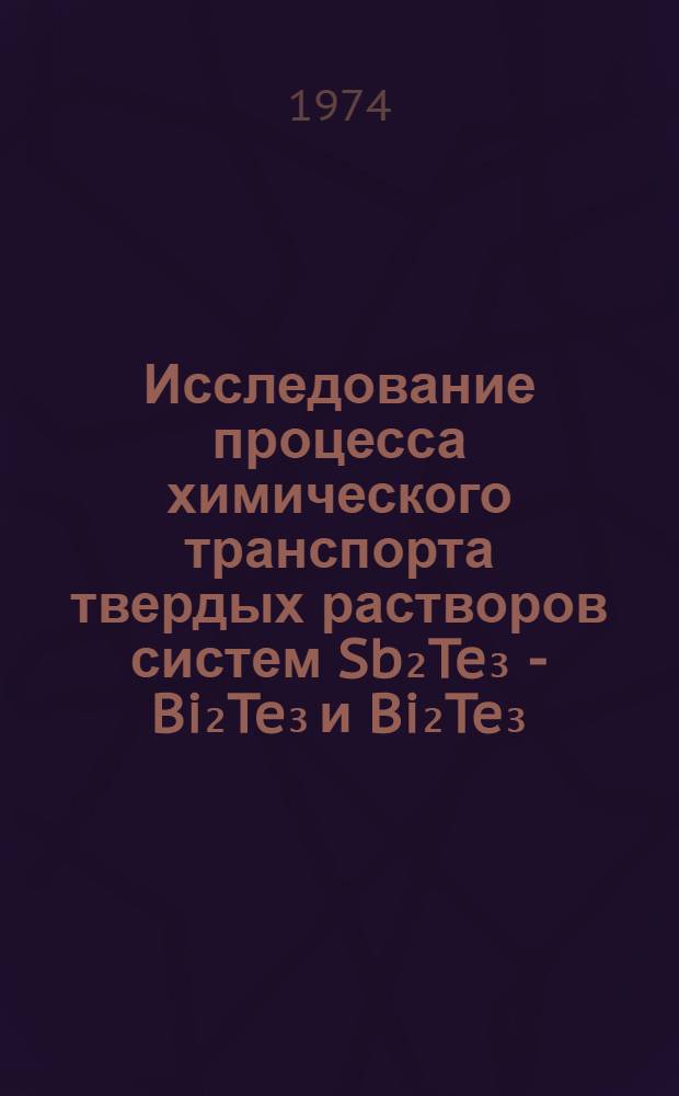 Исследование процесса химического транспорта твердых растворов систем Sb₂Te₃ - Bi₂Te₃ и Bi₂Te₃ - Bi₂Se₃ йодом : Автореф. дис. на соиск. учен. степени канд. техн. наук