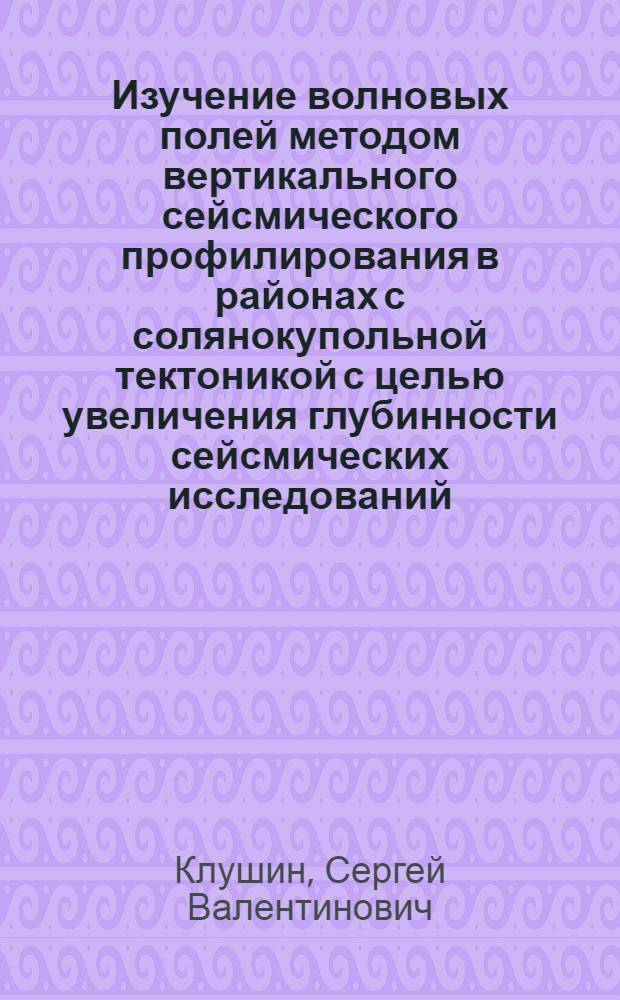 Изучение волновых полей методом вертикального сейсмического профилирования в районах с солянокупольной тектоникой с целью увеличения глубинности сейсмических исследований : (На примере Припят. впадины) : Автореф. дис. на соискание учен. степени канд. геол.-минерал. наук : (131)
