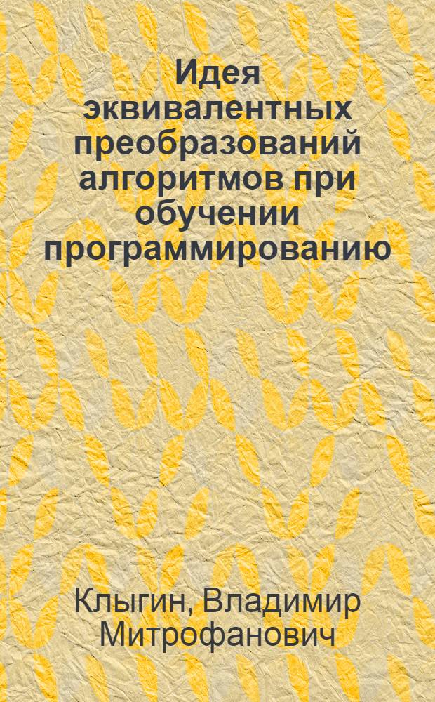 Идея эквивалентных преобразований алгоритмов при обучении программированию : Автореф. дис. на соиск. учен. степени канд. пед. наук : (13.00.02)