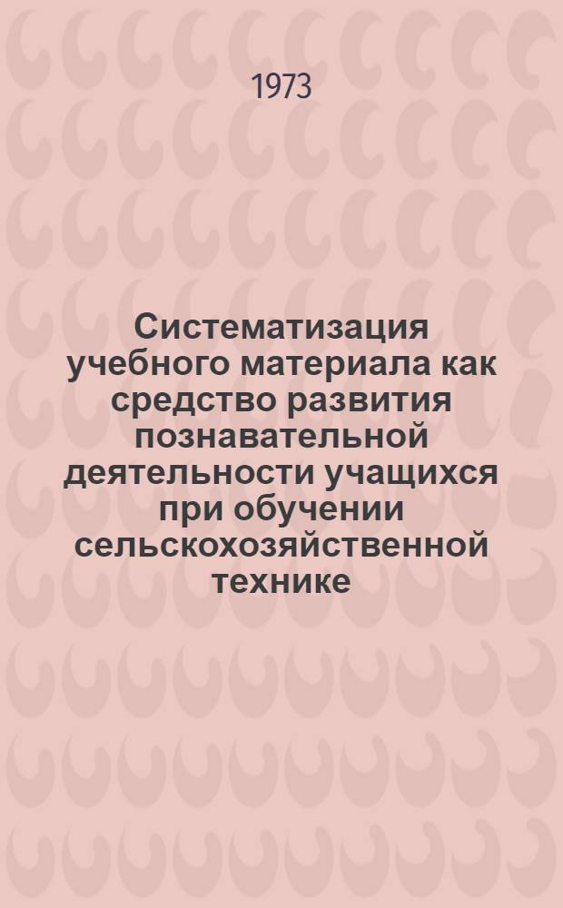 Систематизация учебного материала как средство развития познавательной деятельности учащихся при обучении сельскохозяйственной технике : Автореф. дис. на соиск. учен. степени канд. пед. наук : (13.00.02)
