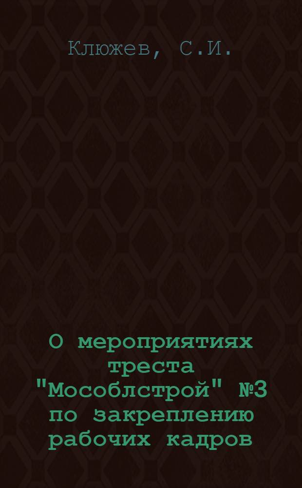 О мероприятиях треста "Мособлстрой" № 3 по закреплению рабочих кадров : Тезисы докл. к Семинару работников по кадрам, 6 июля 1972