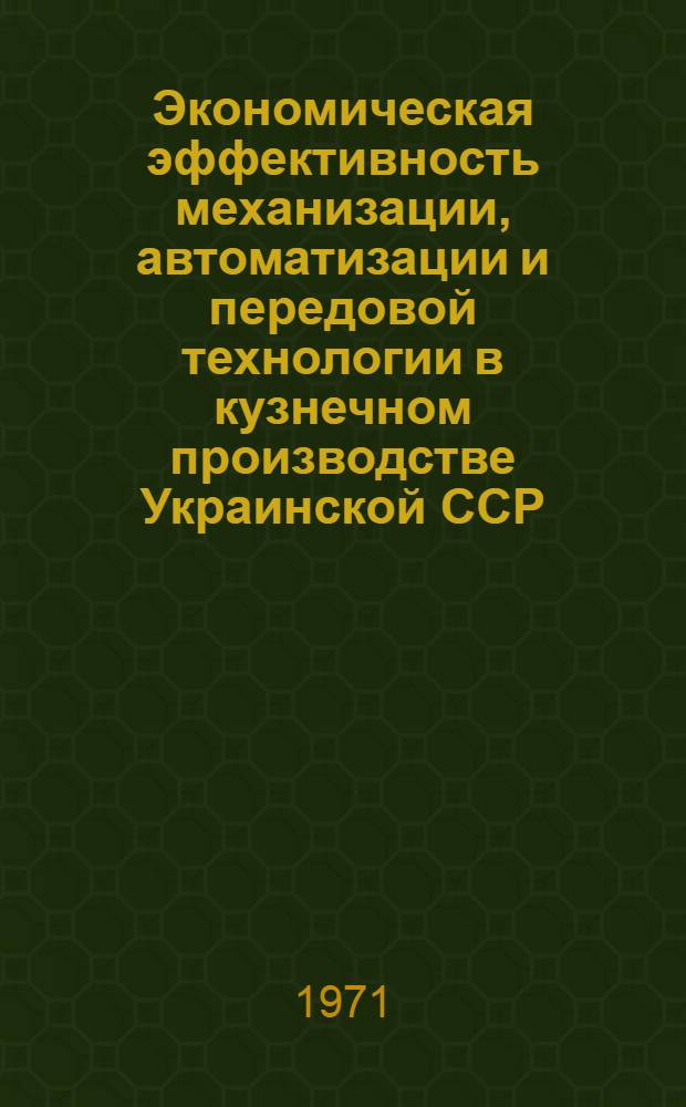 Экономическая эффективность механизации, автоматизации и передовой технологии в кузнечном производстве Украинской ССР : Автореф. дис. на соискание учен. степени канд. экон. наук : (597)
