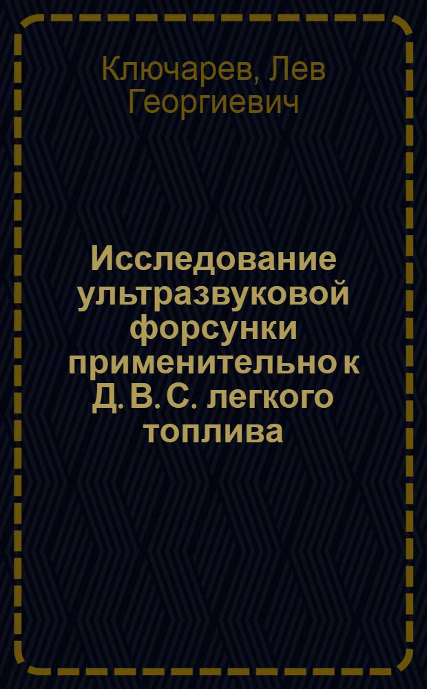 Исследование ультразвуковой форсунки применительно к Д. В. С. легкого топлива : Автореф. дис. на соискание учен. степени канд. техн. наук : (190)