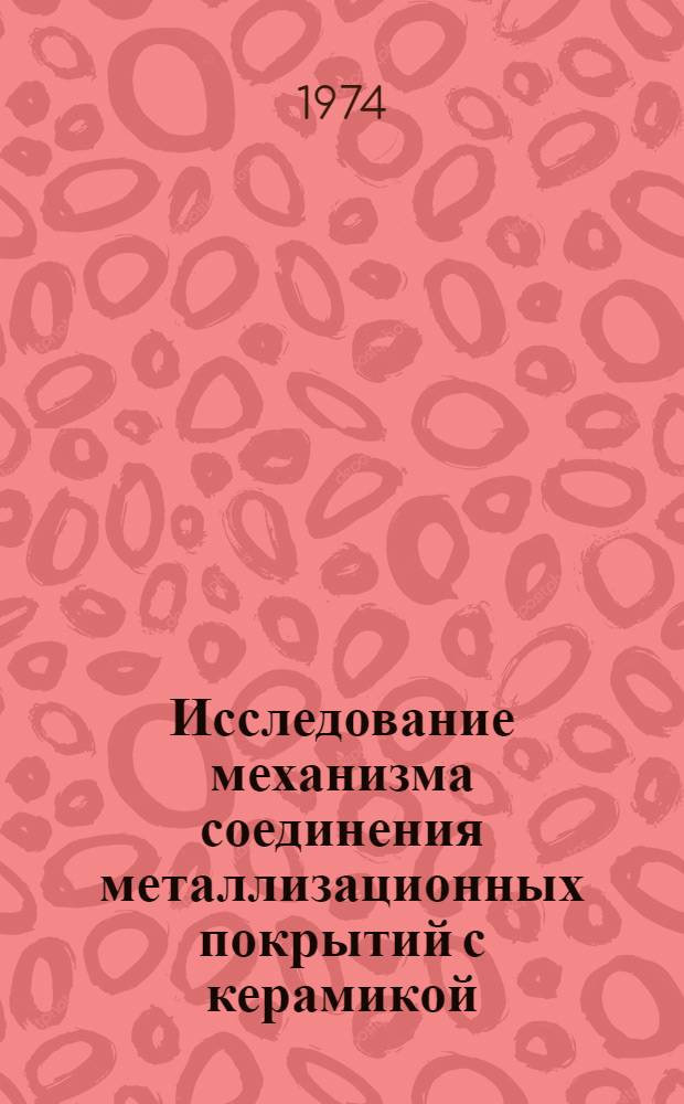 Исследование механизма соединения металлизационных покрытий с керамикой : Автореф. дис. на соиск. учен. степени канд. техн. наук