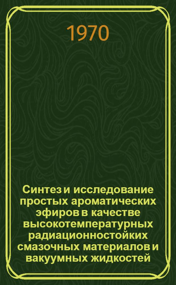 Синтез и исследование простых ароматических эфиров в качестве высокотемпературных радиационностойких смазочных материалов и вакуумных жидкостей : Автореф. дис., представл. на соискание учен. степени канд. хим. наук