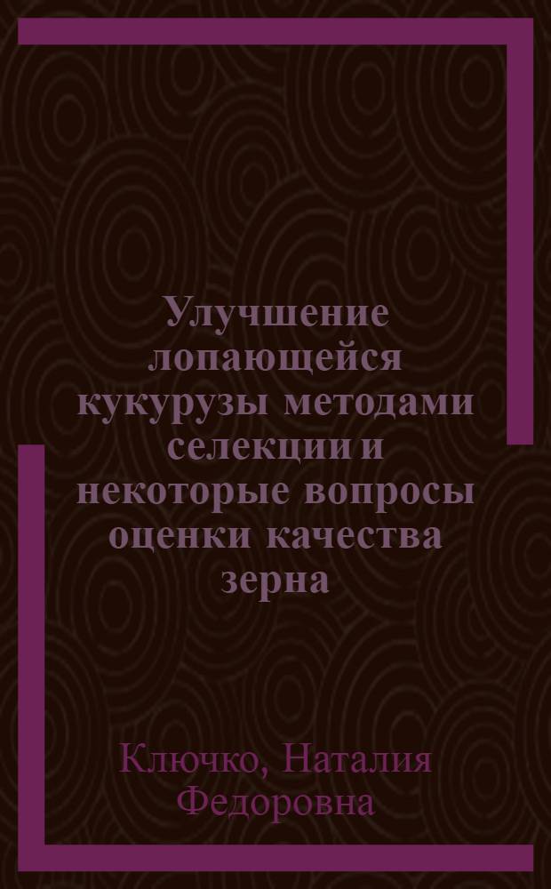 Улучшение лопающейся кукурузы методами селекции и некоторые вопросы оценки качества зерна : Автореф. дис. на соиск. учен. степени канд. с.-х. наук : (01.05)