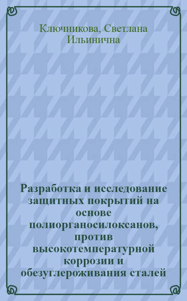 Разработка и исследование защитных покрытий на основе полиорганосилоксанов, против высокотемпературной коррозии и обезуглероживания сталей : Автореф. дис. на соиск. учен. степени канд. техн. наук : (05.17.09)